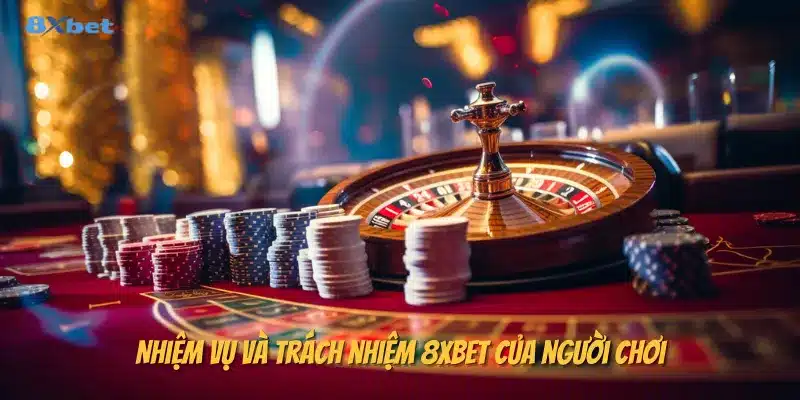 Nhiệm vụ và trách nhiệm 8xbet của người chơi